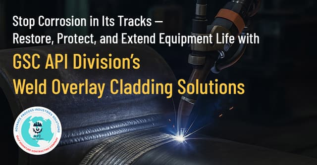 Stop Corrosion in Its Tracks — Restore, Protect, and Extend Equipment Life with GSC API Division’s Weld Overlay Cladding Solutions